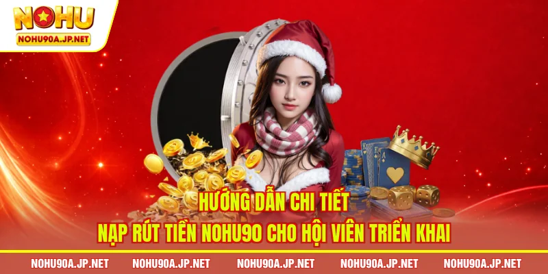 Hướng dẫn chi tiết nạp rút tiền Nohu90 cho hội viên triển khai